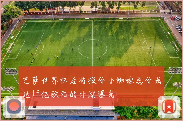 巴萨世界杯后将报价小蜘蛛总价或达15亿欧元的计划曝光