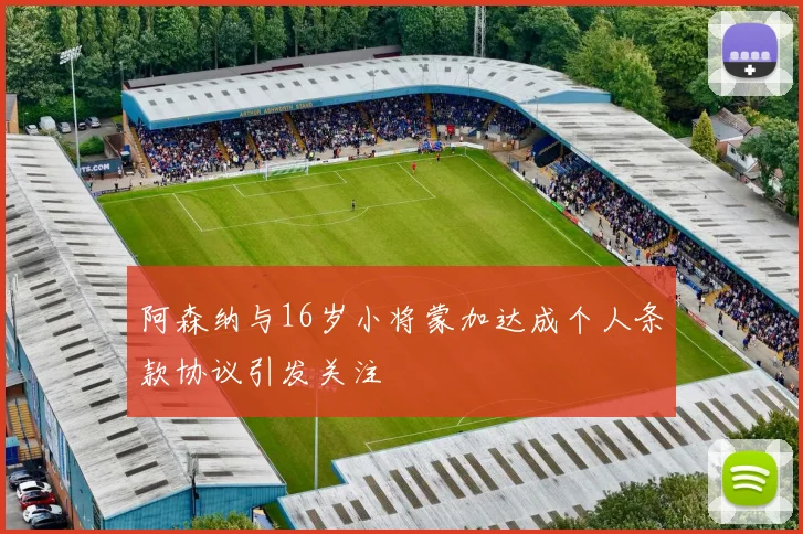 阿森纳与16岁小将蒙加达成个人条款协议引发关注