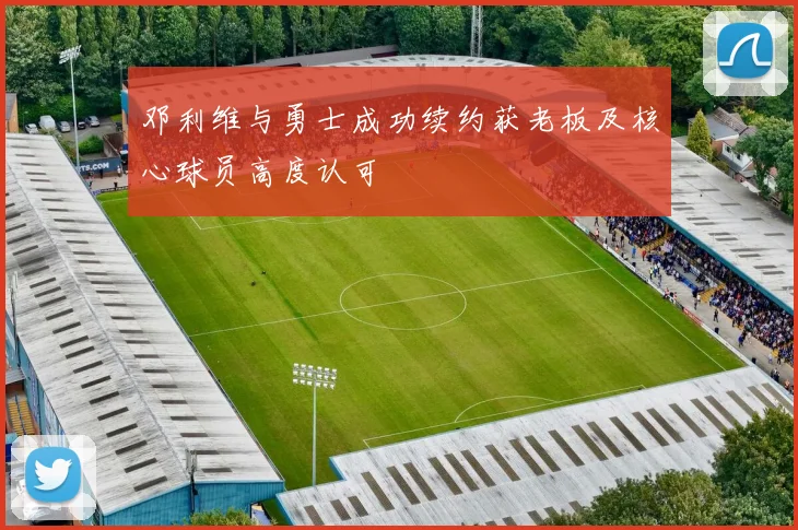 邓利维与勇士成功续约获老板及核心球员高度认可