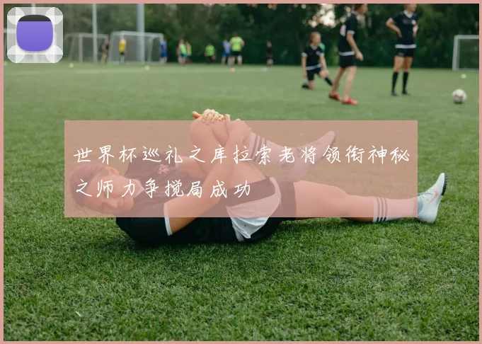 世界杯巡礼之库拉索老将领衔神秘之师力争搅局成功