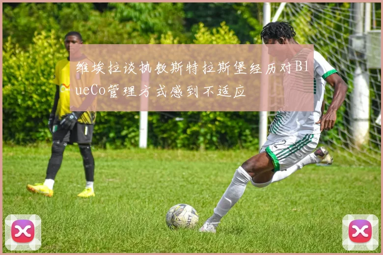 维埃拉谈执教斯特拉斯堡经历对BlueCo管理方式感到不适应