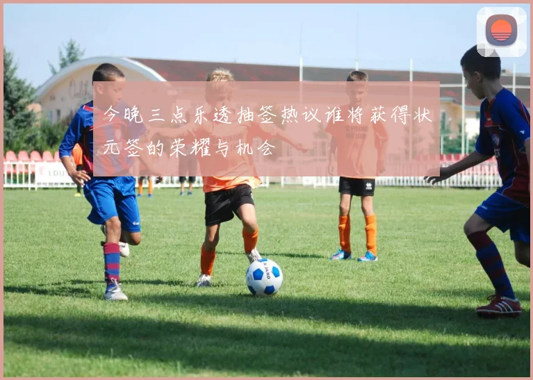 今晚三点乐透抽签热议谁将获得状元签的荣耀与机会