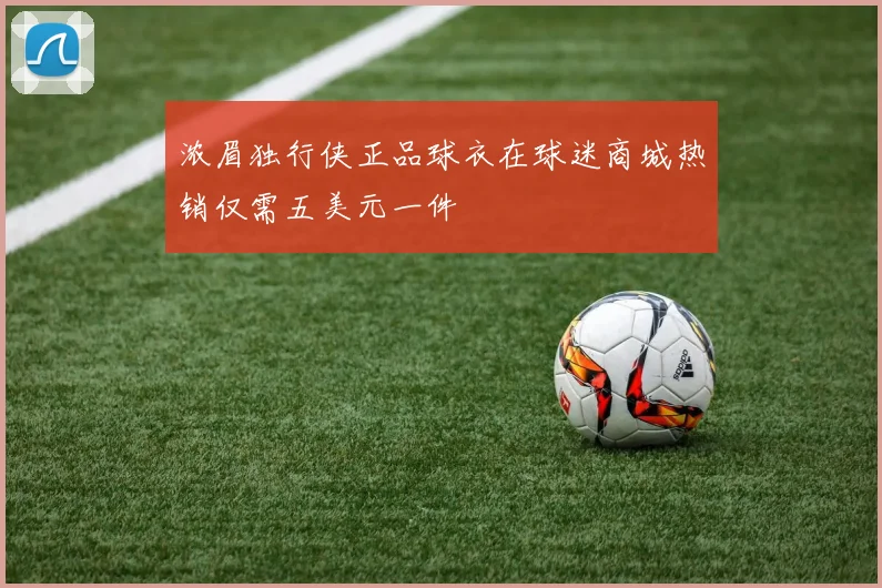 浓眉独行侠正品球衣在球迷商城热销仅需五美元一件