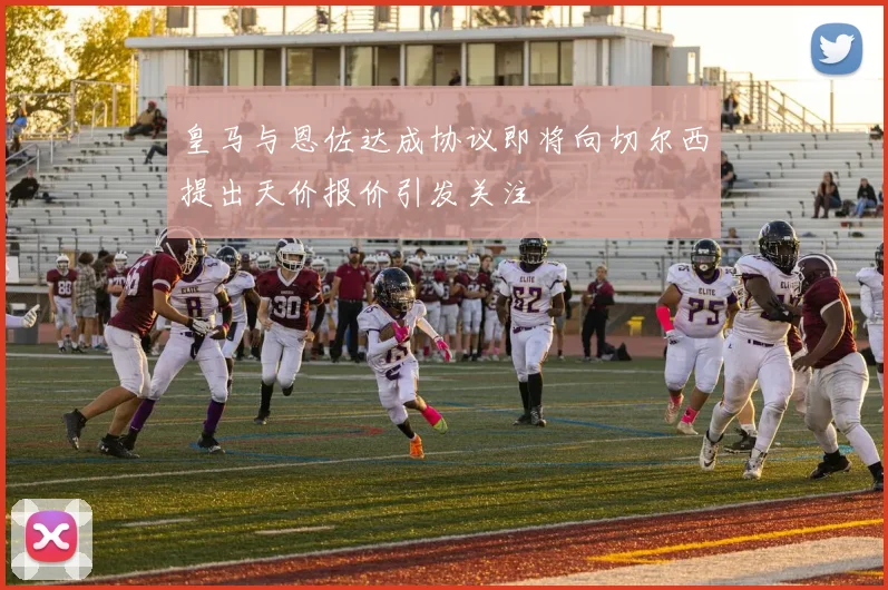 皇马与恩佐达成协议即将向切尔西提出天价报价引发关注