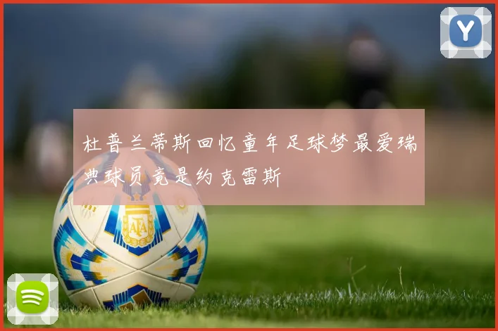杜普兰蒂斯回忆童年足球梦最爱瑞典球员竟是约克雷斯