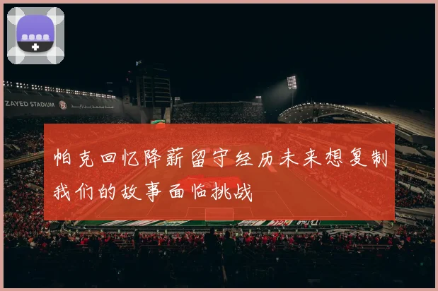 帕克回忆降薪留守经历未来想复制我们的故事面临挑战