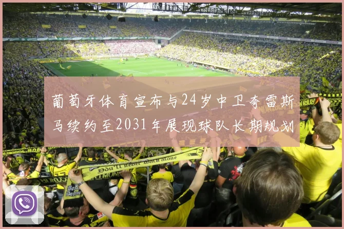 葡萄牙体育宣布与24岁中卫夸雷斯马续约至2031年展现球队长期规划