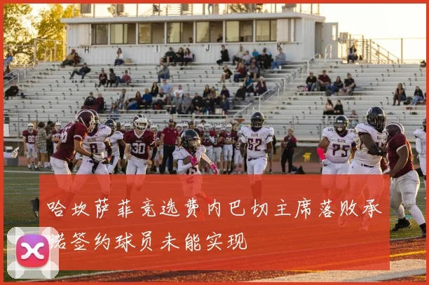 哈坎萨菲竞选费内巴切主席落败承诺签约球员未能实现