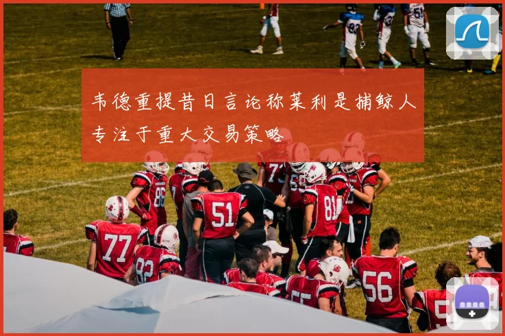 韦德重提昔日言论称莱利是捕鲸人专注于重大交易策略