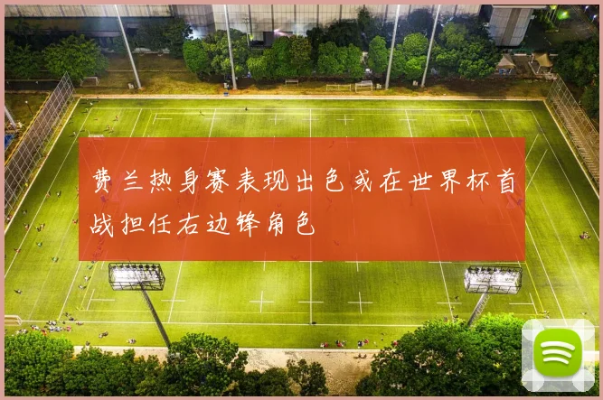 费兰热身赛表现出色或在世界杯首战担任右边锋角色